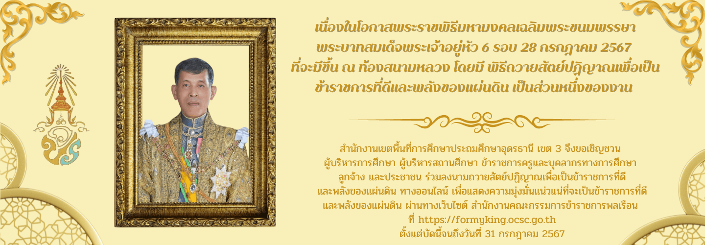 สพป.อุดรธานี เขต 3 ขอเชิญชวนร่วมลงนามถวายสัตย์ปฏิญาณเพื่อเป็นข้าราชการที่ดีและพลังของแผ่นดิน เนื่องในโอกาสพระราชพิธีมหามงคลเฉลิมพระชนมพรรษาพระบาทสมเด็จพระเจ้าอยู่หัว 6 รอบ 28 กรกฎาคม 2567